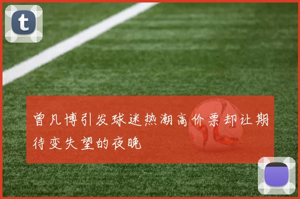 曾凡博引发球迷热潮高价票却让期待变失望的夜晚