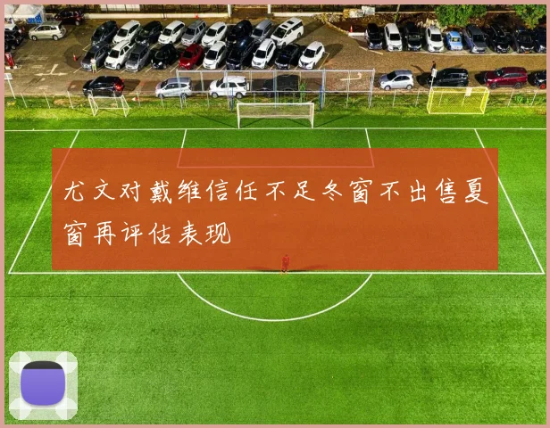 尤文对戴维信任不足冬窗不出售夏窗再评估表现