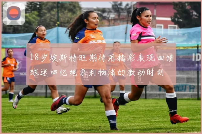18岁埃斯特旺期待用精彩表现回馈球迷回忆绝杀利物浦的激动时刻