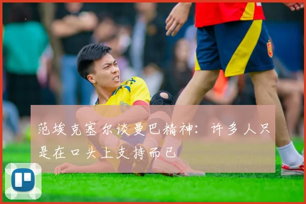 范埃克塞尔谈曼巴精神：许多人只是在口头上支持而已