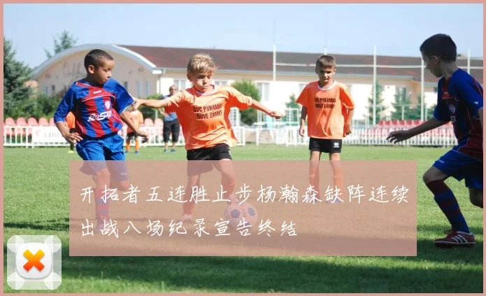 开拓者五连胜止步杨瀚森缺阵连续出战八场纪录宣告终结