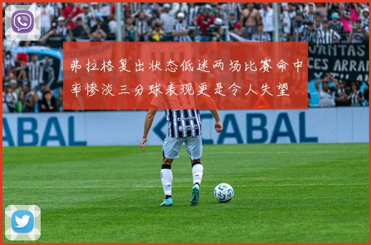 弗拉格复出状态低迷两场比赛命中率惨淡三分球表现更是令人失望